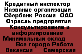 Кредитный инспектор › Название организации ­ Сбербанк России, ОАО › Отрасль предприятия ­ Консультирование и информирование › Минимальный оклад ­ 45 000 - Все города Работа » Вакансии   . Самарская обл.,Новокуйбышевск г.